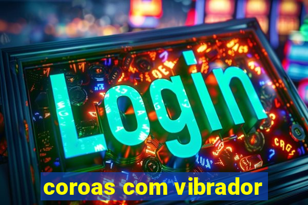 coroas com vibrador